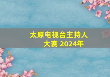 太原电视台主持人大赛 2024年